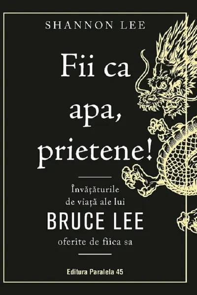 Fii ca apa prietene! Invataturile de viata ale lui Bruce Lee oferite de fiica sa