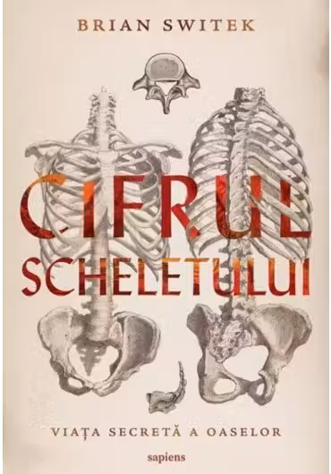 Cifrul scheletului. Viata secreta a oaselor