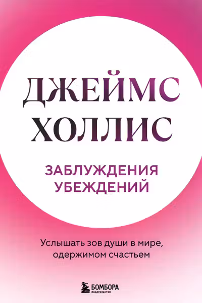 Заблуждения убеждений. Услышать зов души в мире, одержимом счастьем