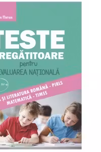 Teste pregatitoare pentru Evaluarea Nationala clasa a IV-a. Limba si literatura romana PIRLS si Matematica TIMSS