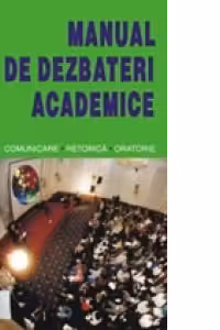 Manual de dezbateri academice. Comunicare. Retorica. Oratorie