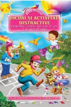 Jocuri si activitati distractive pentru copii de la o zi la noua ani. Editie ilustrata