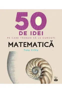 IQ230. 50 de idei pe care trebuie sa le cunosti. Matematica