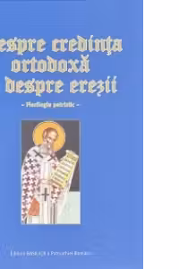Despre credinta ortodoxa si despre erezii. Florilegiu patristic