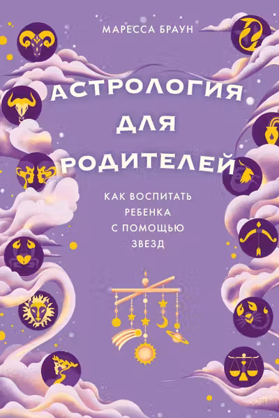 Астрология для родителей. Как воспитать ребенка с помощью звезд