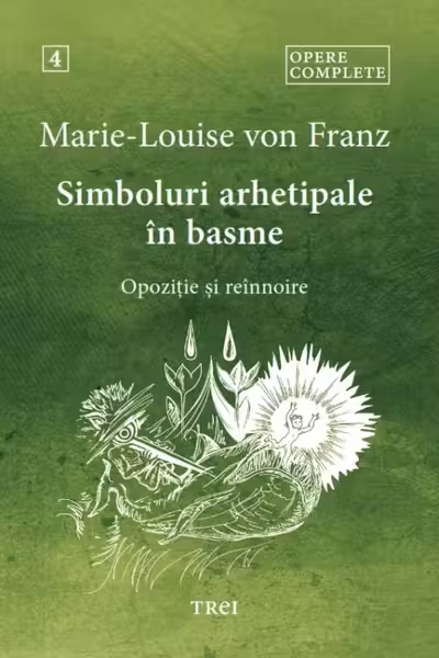 Opere complete 4 simboluri arhetipale in basme. Opozitie si reinnoire