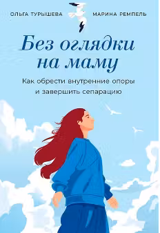 Без оглядки на маму. Как обрести внутренние опоры и завершить сепарацию
