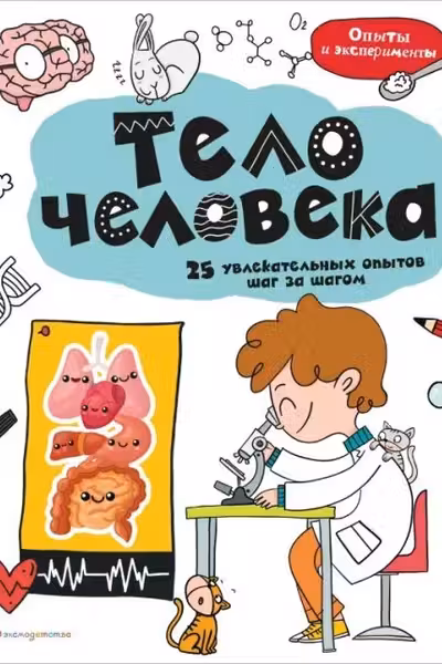 Тело человека: 25 увлекательных опытов шаг за шагом