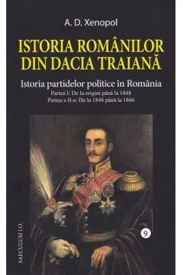 Istoria romanilor din Dacia Traiana. Volumul 9. Istoria partidelor politice in Romania - A. D Xenopol
