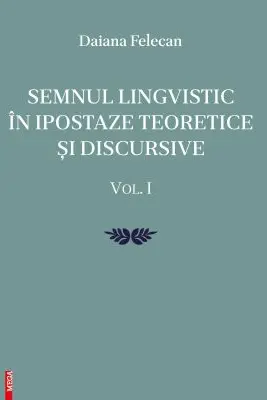 Semnul lingvistic in ipostaze teoretice si discursive. volumul 1