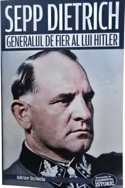 Sepp Dietrich. Generalul de fier al lui Hitler
