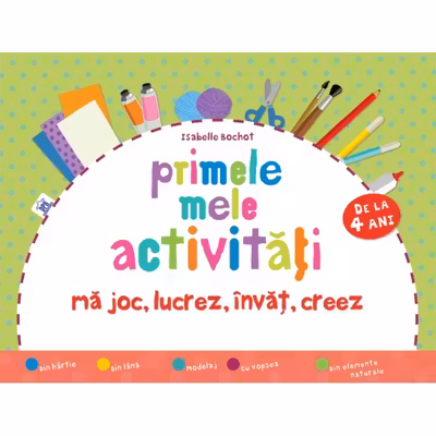 Primele mele activități. Mă joc, lucrez, învăț, creez 4 ani+