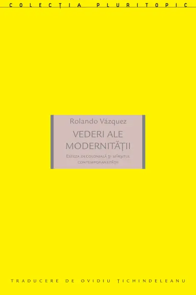 Vederi ale modernitatii. Esteza decoloniala si sfarsitul contemporaneitatii