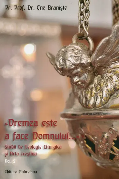 Vremea este a face Domnului.... Studii de Teologie Liturgică și Artă creștină vol.2