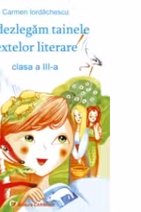 Sa dezlegam tainele textelor literare. Auxiliar pentru clasa a III-a, in conformitate cu manualul pentru clasa a III-a: autor Marcela Penes
