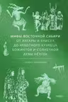 Мифы Восточной Сибири. От Ангары и Енисея до небесного кузнеца Божинтоя и солнечной девы Нёлтек