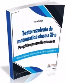 Teste rezolvate de matematica clasa a XI-a. Pregatire pentru Bacalaureat (M1)