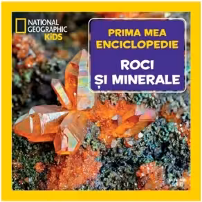 National Geographic. Prima mea enciclopedie. ROCI SI MINERALE.
