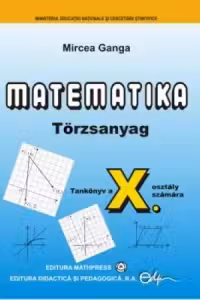 Matematica. Manual in limba maghiara pentru clasa a X-a (TC). / Matematika • Torzsanyag • Tankonyv a X. osztaly szamara