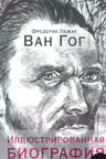 Ван Гог. Иллюстрированная биография
