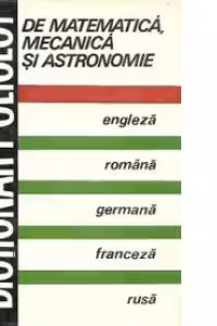 Dictionar poliglot de matematica, mecanica si astronomie: Engleza, romana, germana, franceza, rusa
