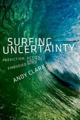 Surfing Uncertainty: Prediction, Action, and the Embodied Mind