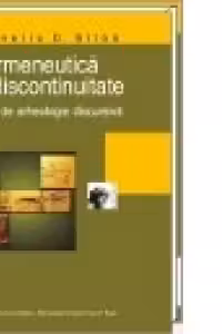 Hermeneutica si discontinuitate. Studii de arheologie discursiva