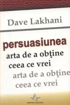 Persuasiunea - Arta de a obtine ceea ce vrei