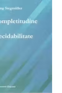 Incompletitudine si Indecidabilitate - Rezultatele metamatematice ale lui Godel, Church, Kleene, Rosser si semnificatia lor epistemologica