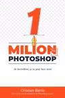 Un Milion din Photoshop: Ai incredere si tu poti face asta!