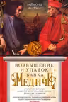 Возвышение и упадок Банка Медичи. Столетняя история наиболее влиятельной в Европе династии банкиров