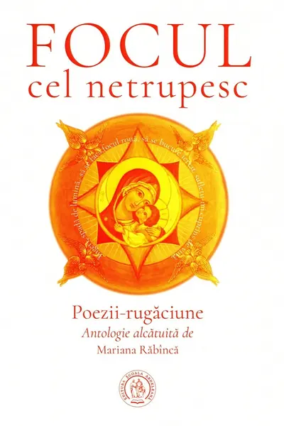 Focul cel netrupesc. Poezii-rugăciune