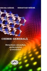 CHIMIE GENERALA. Structura atomilor, moleculelor si retelelor - Sebastian Sbirna, Liana-Simona Sbirna