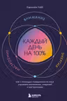 Каждый день на 100%. Как с помощью поведенческих наук управлять вниманием энергией и настроением