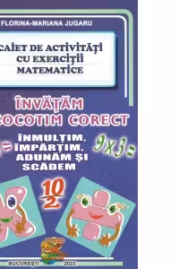Invatam sa socotim corect. Inmultim, impartim, adunam, si scadem. Caiet de activitati cu exercitii matematice