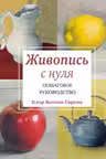 Живопись с нуля. Пошаговое руководство