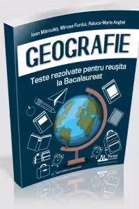Geografie. Teste rezolvate pentru reusita la Bacalaureat