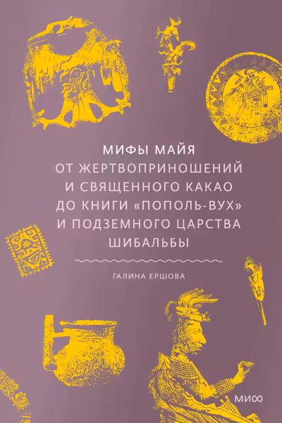 Мифы майя. От жертвоприношений и священного какао до книги «Пополь-Вух» и подземного царства Шибальбы