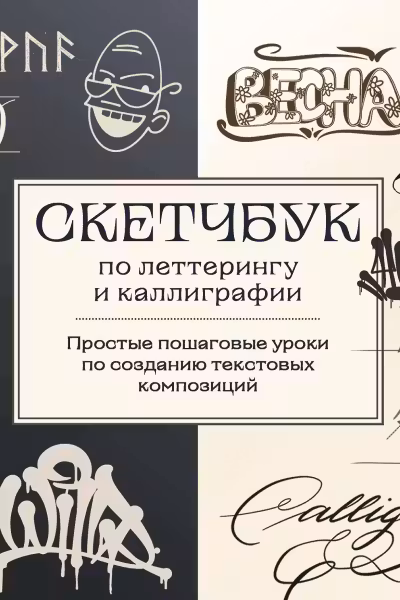 Скетчбук по леттерингу и каллиграфии. Простые пошаговые уроки по созданию текстовых композиций