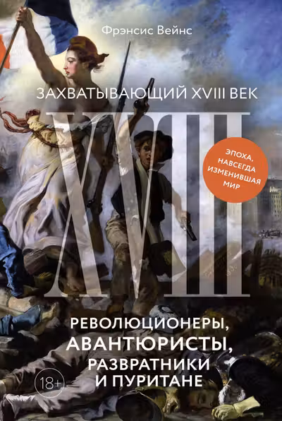 Захватывающий XVIII век: Революционеры авантюристы развратники и пуритане. Эпоха навсегда изменив
