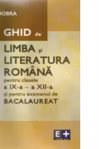 Ghid de limba si literatura romana pentru clasele a IX-a - a XII-a si pentru examenul de bacalaureat