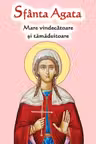 Sfanta Agata. Mare vindecatoare si tamaduitoare