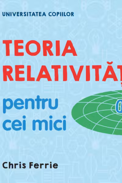 UNIVERSITATEA COPIILOR Teoria relativitatii pentru cei mici Chris Ferrie
