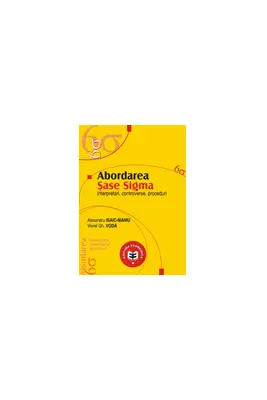 Abordarea Sase Sigma. Interpretari, controverse, proceduri - Viorel Gh. Voda, Alexandru Isaic-Maniu