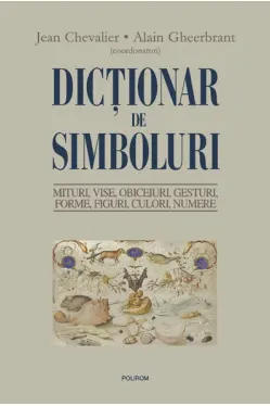 Dictionar de simboluri. Mituri, vise, obiceiuri, gesturi, forme, figuri, culori, numere