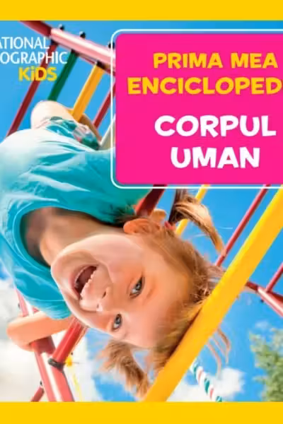 National Geographic. Prima mea enciclopedie. CORPUL UMAN.