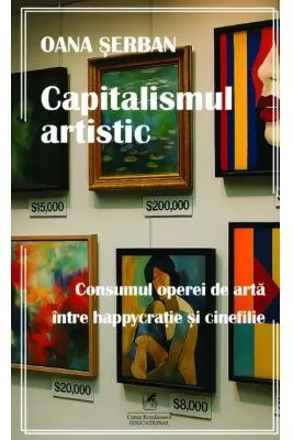 Capitalismul artistic. Consumul operei de arta intre happycratie si cinefilie - Oana Serban