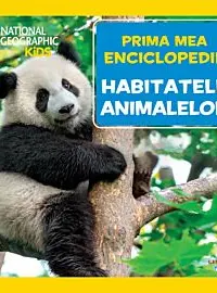 National Geographic. Prima mea enciclopedie. HABITATELE ANIMALELOR.