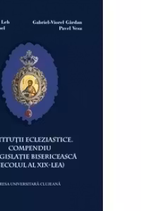 Institutii eclezialistice.Compendiu de legislatie bisericeasca(secolul al XIX-lea)