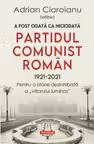 A fost odata ca niciodata Partidul Comunist Roman (1921-2021). Pentru o istorie dezinhibata a „viitorului luminos”